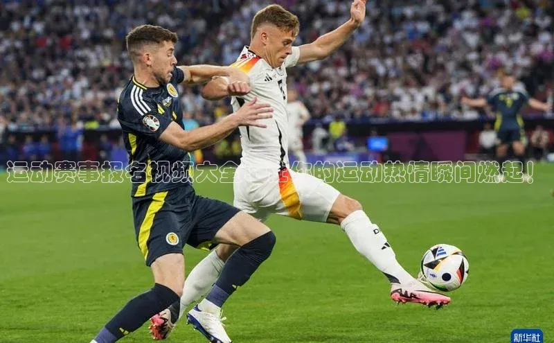 运动赛事报名视频大全：让你的运动热情瞬间燃起！